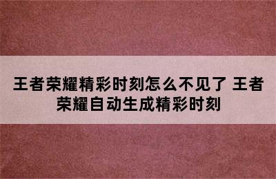 王者荣耀精彩时刻怎么不见了 王者荣耀自动生成精彩时刻